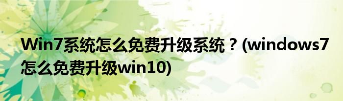 Win7系統(tǒng)怎么免費(fèi)升級(jí)系統(tǒng)？(windows7怎么免費(fèi)升級(jí)win10)