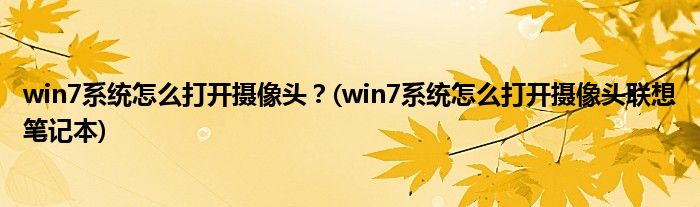 win7系統(tǒng)怎么打開攝像頭？(win7系統(tǒng)怎么打開攝像頭聯(lián)想筆記本)