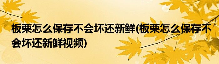 板栗怎么保存不會(huì)壞還新鮮(板栗怎么保存不會(huì)壞還新鮮視頻)