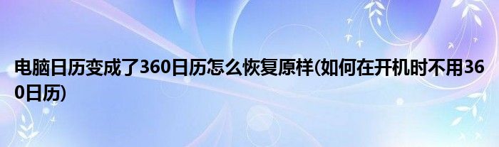 電腦日歷變成了360日歷怎么恢復(fù)原樣(如何在開機(jī)時(shí)不用360日歷)