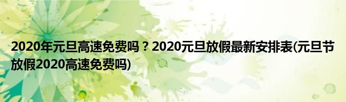 2020年元旦高速免費(fèi)嗎？2020元旦放假最新安排表(元旦節(jié)放假2020高速免費(fèi)嗎)