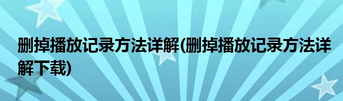 刪掉播放記錄方法詳解(刪掉播放記錄方法詳解下載)