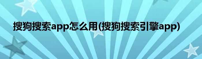 搜狗搜索app怎么用(搜狗搜索引擎app)