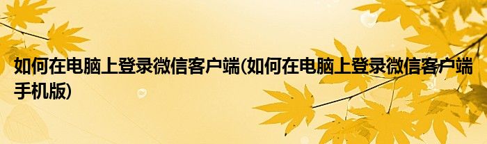 如何在電腦上登錄微信客戶端(如何在電腦上登錄微信客戶端手機版)