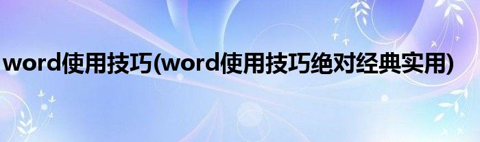 word使用技巧(word使用技巧絕對經(jīng)典實用)