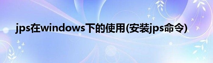 jps在windows下的使用(安裝jps命令)