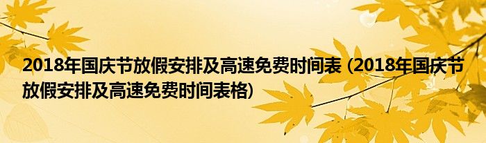 2018年國慶節(jié)放假安排及高速免費(fèi)時(shí)間表 (2018年國慶節(jié)放假安排及高速免費(fèi)時(shí)間表格)