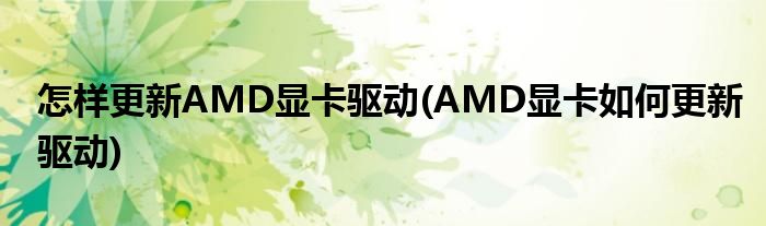 怎樣更新AMD顯卡驅(qū)動(dòng)(AMD顯卡如何更新驅(qū)動(dòng))