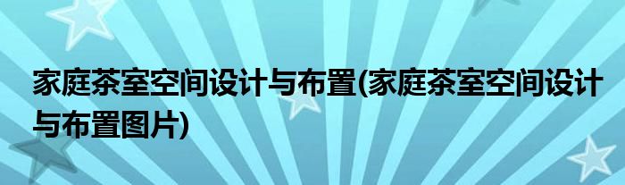 家庭茶室空間設(shè)計(jì)與布置(家庭茶室空間設(shè)計(jì)與布置圖片)