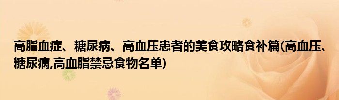 高脂血癥、糖尿病、高血壓患者的美食攻略食補(bǔ)篇(高血壓、糖尿病,高血脂禁忌食物名單)