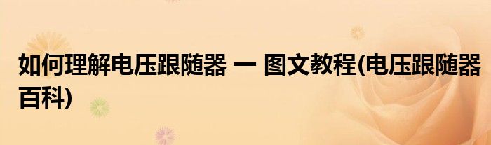 如何理解電壓跟隨器 一 圖文教程(電壓跟隨器百科)