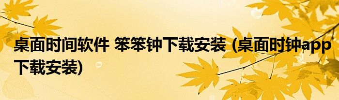 桌面時間軟件 笨笨鐘下載安裝 (桌面時鐘app下載安裝)