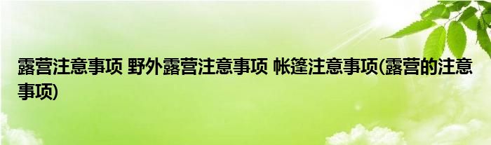 露營注意事項 野外露營注意事項 帳篷注意事項(露營的注意事項)