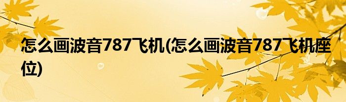 怎么畫波音787飛機(怎么畫波音787飛機座位)