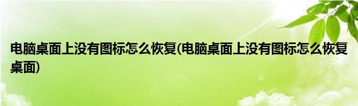 電腦桌面上沒有圖標(biāo)怎么恢復(fù)(電腦桌面上沒有圖標(biāo)怎么恢復(fù)桌面)