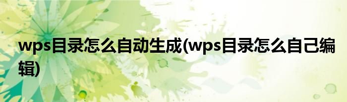 wps目錄怎么自動(dòng)生成(wps目錄怎么自己編輯)