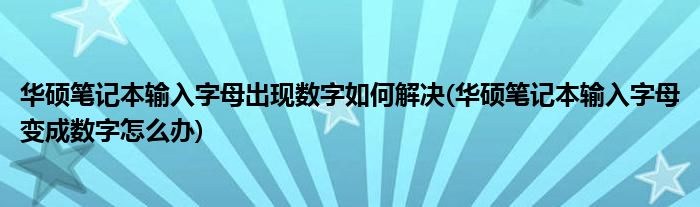 華碩筆記本輸入字母出現(xiàn)數(shù)字如何解決(華碩筆記本輸入字母變成數(shù)字怎么辦)