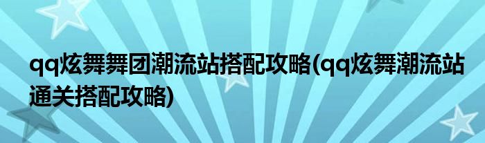 qq炫舞舞團(tuán)潮流站搭配攻略(qq炫舞潮流站通關(guān)搭配攻略)