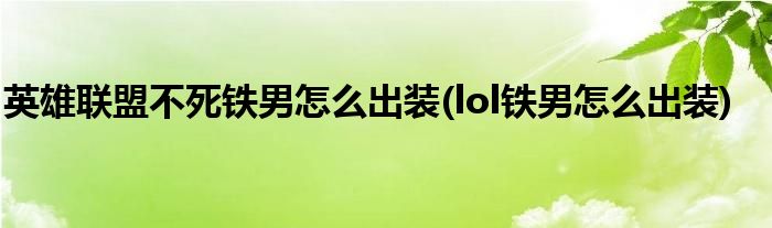 英雄聯(lián)盟不死鐵男怎么出裝(lol鐵男怎么出裝)