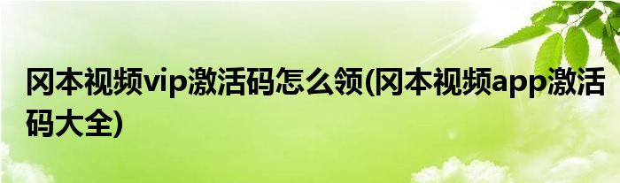 岡本視頻vip激活碼怎么領(lǐng)(岡本視頻app激活碼大全)