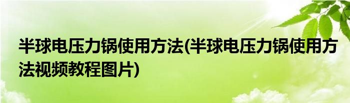 半球電壓力鍋使用方法(半球電壓力鍋使用方法視頻教程圖片)