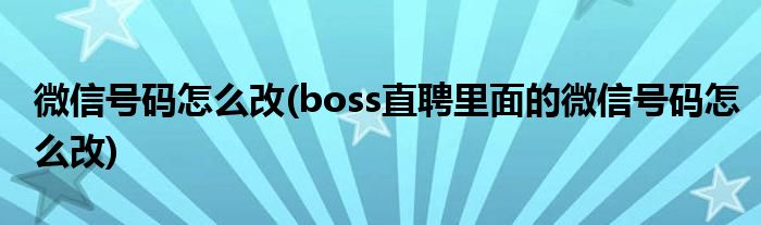 微信號(hào)碼怎么改(boss直聘里面的微信號(hào)碼怎么改)