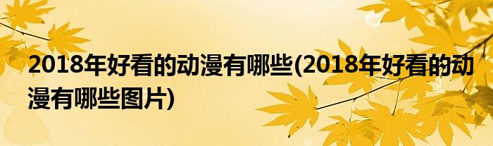 2018年好看的動(dòng)漫有哪些(2018年好看的動(dòng)漫有哪些圖片)