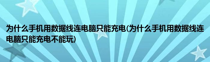 為什么手機(jī)用數(shù)據(jù)線連電腦只能充電(為什么手機(jī)用數(shù)據(jù)線連電腦只能充電不能玩)