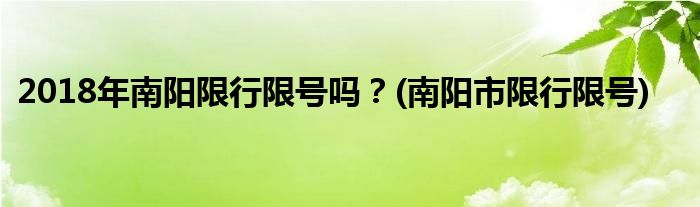 2018年南陽(yáng)限行限號(hào)嗎？(南陽(yáng)市限行限號(hào))