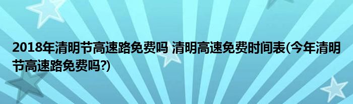 2018年清明節(jié)高速路免費(fèi)嗎 清明高速免費(fèi)時(shí)間表(今年清明節(jié)高速路免費(fèi)嗎?)