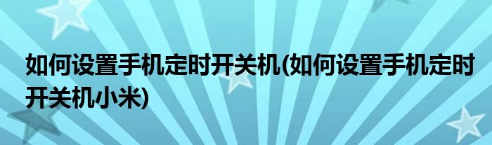 如何設(shè)置手機(jī)定時(shí)開(kāi)關(guān)機(jī)(如何設(shè)置手機(jī)定時(shí)開(kāi)關(guān)機(jī)小米)