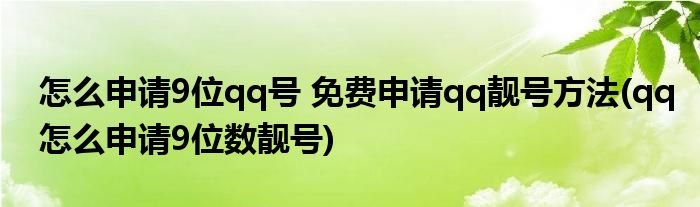 怎么申請9位qq號(hào) 免費(fèi)申請qq靚號(hào)方法(qq怎么申請9位數(shù)靚號(hào))