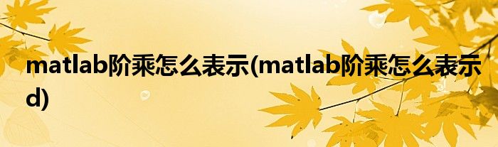 matlab階乘怎么表示(matlab階乘怎么表示d)