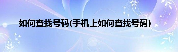 如何查找號碼(手機上如何查找號碼)