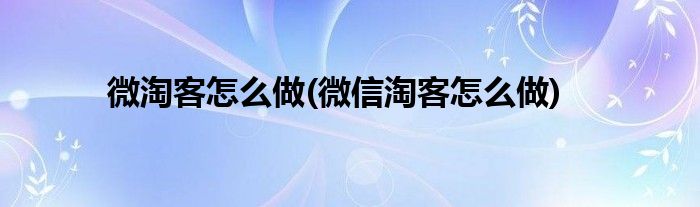 微淘客怎么做(微信淘客怎么做)