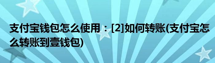 支付寶錢包怎么使用：[2]如何轉(zhuǎn)賬(支付寶怎么轉(zhuǎn)賬到壹錢包)