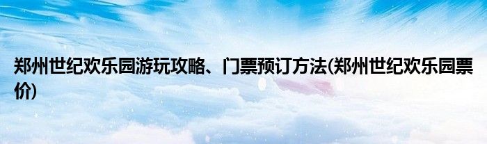 鄭州世紀(jì)歡樂園游玩攻略、門票預(yù)訂方法(鄭州世紀(jì)歡樂園票價(jià))