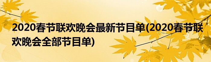 2020春節(jié)聯(lián)歡晚會最新節(jié)目單(2020春節(jié)聯(lián)歡晚會全部節(jié)目單)