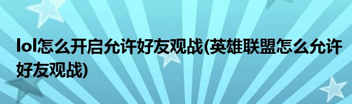 lol怎么開啟允許好友觀戰(zhàn)(英雄聯(lián)盟怎么允許好友觀戰(zhàn))