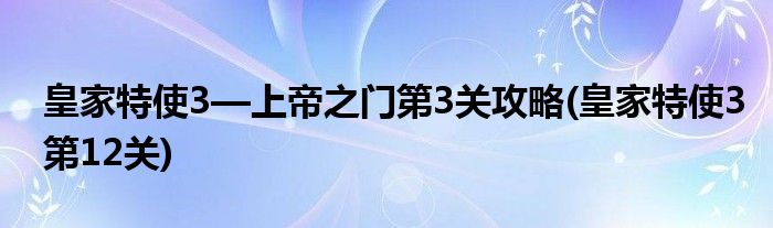 皇家特使3—上帝之門第3關攻略(皇家特使3第12關)