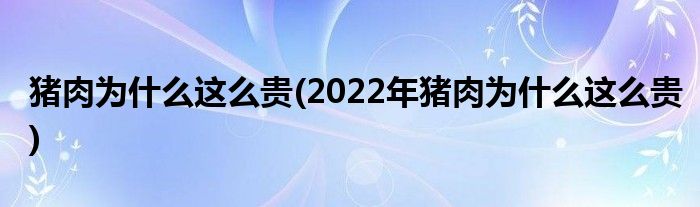 豬肉為什么這么貴(2022年豬肉為什么這么貴)