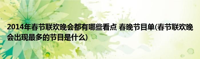 2014年春節(jié)聯(lián)歡晚會(huì)都有哪些看點(diǎn) 春晚節(jié)目單(春節(jié)聯(lián)歡晚會(huì)出現(xiàn)最多的節(jié)目是什么)