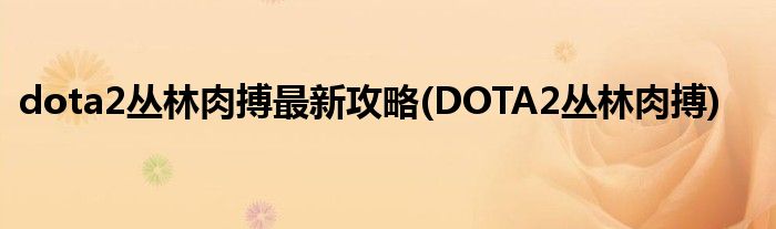 dota2叢林肉搏最新攻略(DOTA2叢林肉搏)