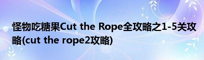 怪物吃糖果Cut the Rope全攻略之1-5關攻略(cut the rope2攻略)