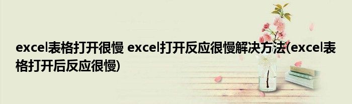 excel表格打開很慢 excel打開反應很慢解決方法(excel表格打開后反應很慢)