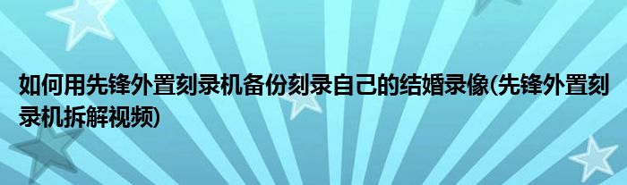 如何用先鋒外置刻錄機(jī)備份刻錄自己的結(jié)婚錄像(先鋒外置刻錄機(jī)拆解視頻)