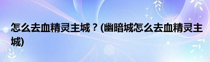 怎么去血精靈主城？(幽暗城怎么去血精靈主城)