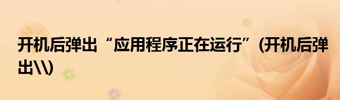 開機后彈出“應(yīng)用程序正在運行”(開機后彈出\)