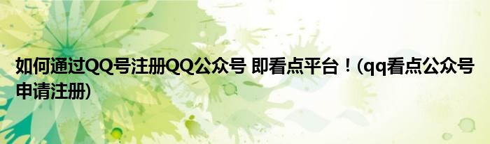 如何通過QQ號注冊QQ公眾號 即看點平臺！(qq看點公眾號申請注冊)