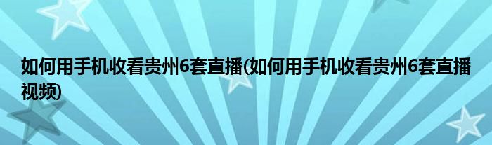 如何用手機(jī)收看貴州6套直播(如何用手機(jī)收看貴州6套直播視頻)